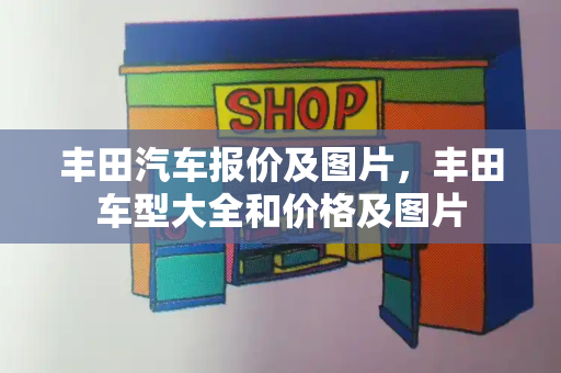 丰田汽车报价及图片，丰田车型大全和价格及图片