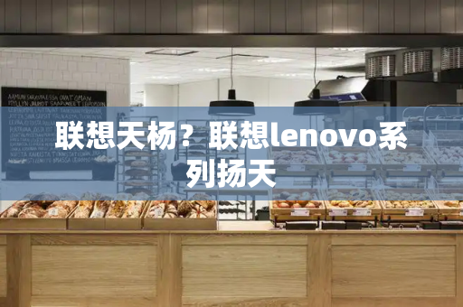 联想天杨？联想lenovo系列扬天