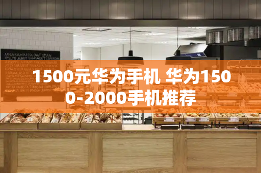 1500元华为手机 华为1500-2000手机推荐