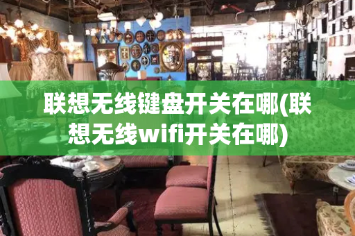 联想无线键盘开关在哪(联想无线wifi开关在哪)