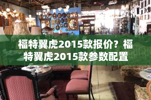 福特翼虎2015款报价？福特翼虎2015款参数配置