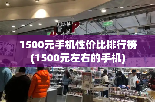 1500元手机性价比排行榜(1500元左右的手机)