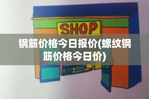 钢筋价格今日报价(螺纹钢筋价格今日价)