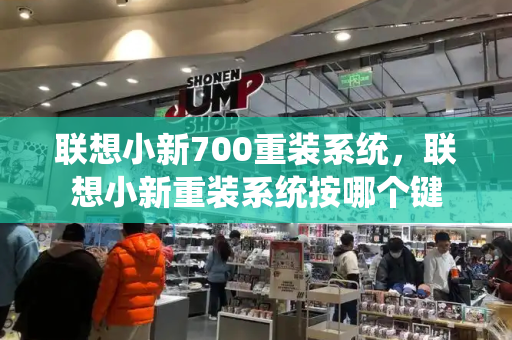 联想小新700重装系统，联想小新重装系统按哪个键-第1张图片-星选测评