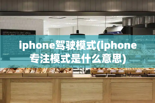 iphone驾驶模式(iphone专注模式是什么意思)