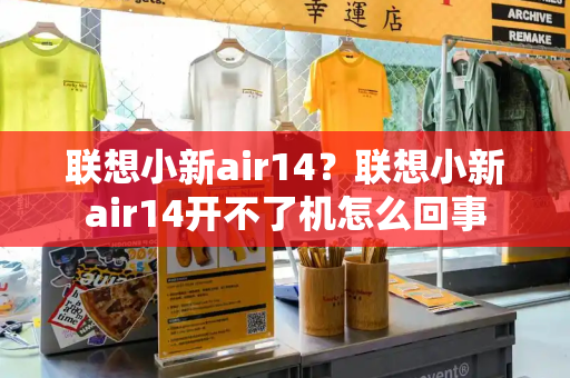 联想小新air14？联想小新air14开不了机怎么回事-第1张图片-星选测评