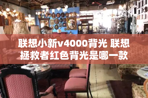 联想小新v4000背光 联想拯救者红色背光是哪一款-第1张图片-星选测评