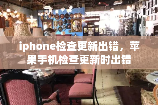 iphone检查更新出错，苹果手机检查更新时出错-第1张图片-星选测评