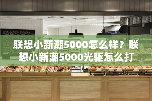 联想小新潮5000怎么样？联想小新潮5000光驱怎么打开-第1张图片-星选测评