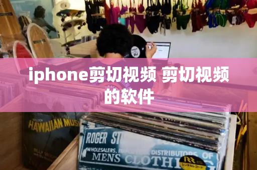 iphone剪切视频 剪切视频的软件-第1张图片-星选测评