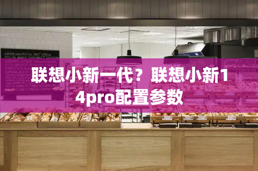 联想小新一代？联想小新14pro配置参数