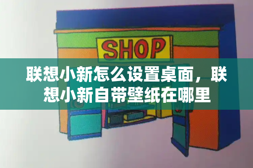 联想小新怎么设置桌面，联想小新自带壁纸在哪里-第1张图片-星选测评