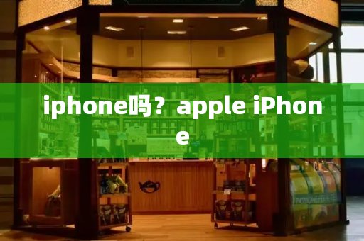 iphone吗？apple iPhone-第1张图片-星选测评