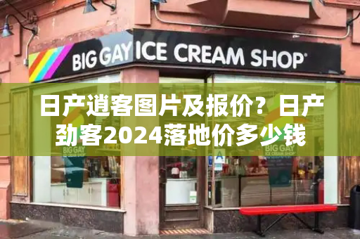 日产逍客图片及报价？日产劲客2024落地价多少钱