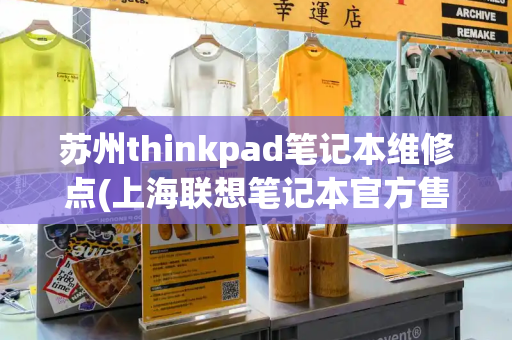 苏州thinkpad笔记本维修点(上海联想笔记本官方售后维修点)-第1张图片-星选测评