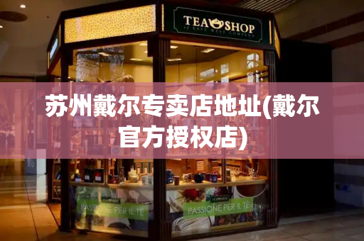 苏州戴尔专卖店地址(戴尔官方授权店)-第1张图片-星选测评