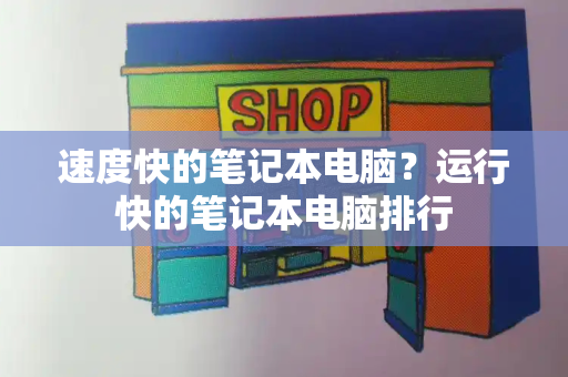 速度快的笔记本电脑？运行快的笔记本电脑排行