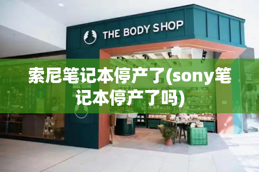 索尼笔记本停产了(sony笔记本停产了吗)-第1张图片-星选测评