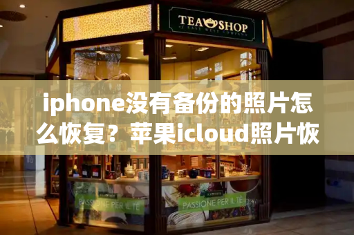 iphone没有备份的照片怎么恢复？苹果icloud照片恢复