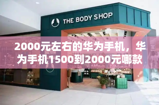 2000元左右的华为手机，华为手机1500到2000元哪款好-第1张图片-星选测评