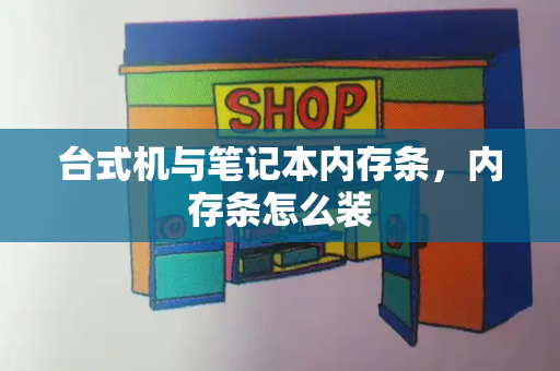 台式机与笔记本内存条，内存条怎么装-第1张图片-星选测评