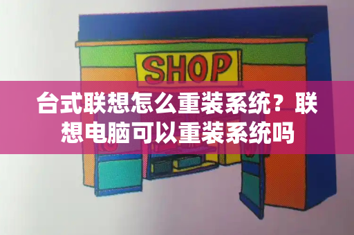 台式联想怎么重装系统？联想电脑可以重装系统吗-第1张图片-星选测评