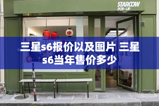 三星s6报价以及图片 三星s6当年售价多少