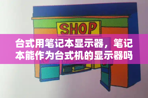 台式用笔记本显示器，笔记本能作为台式机的显示器吗