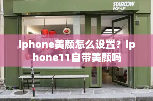 iphone美颜怎么设置？iphone11自带美颜吗