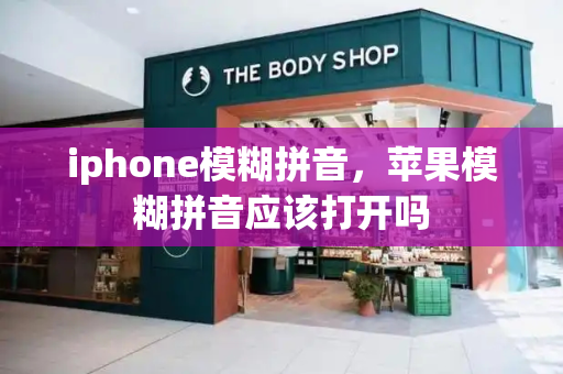 iphone模糊拼音，苹果模糊拼音应该打开吗-第1张图片-星选测评