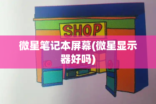 微星笔记本屏幕(微星显示器好吗)