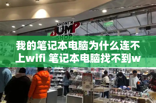 我的笔记本电脑为什么连不上wifi 笔记本电脑找不到wifi网络