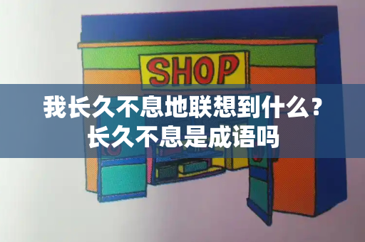 我长久不息地联想到什么？长久不息是成语吗