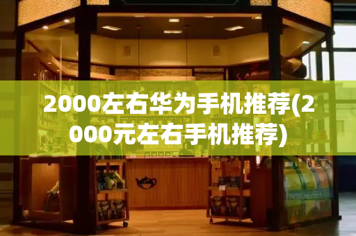 2000左右华为手机推荐(2000元左右手机推荐)