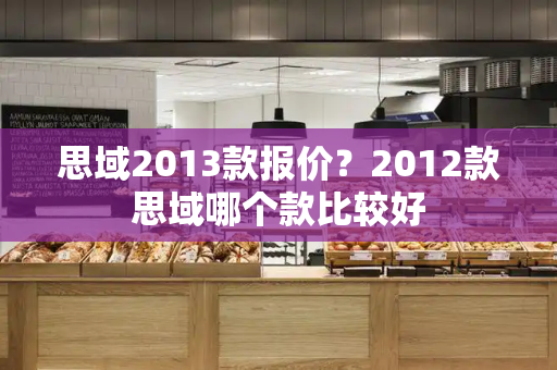 思域2013款报价？2012款思域哪个款比较好