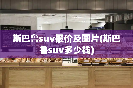 斯巴鲁suv报价及图片(斯巴鲁suv多少钱)