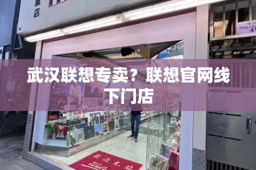 武汉联想专卖？联想官网线下门店