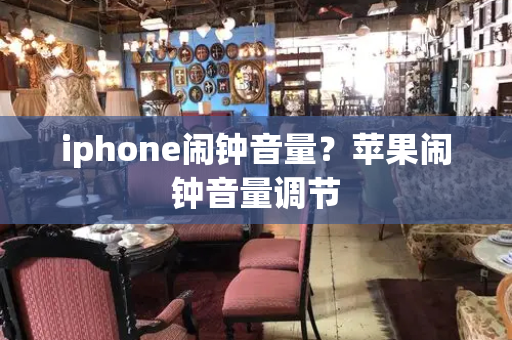 iphone闹钟音量？苹果闹钟音量调节-第1张图片-星选测评