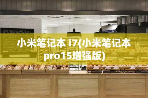 小米笔记本 i7(小米笔记本pro15增强版)