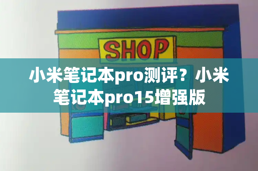 小米笔记本pro测评？小米笔记本pro15增强版-第1张图片-星选测评