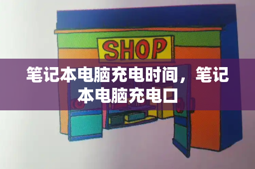 笔记本电脑充电时间，笔记本电脑充电口