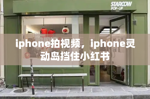 iphone拍视频，iphone灵动岛挡住小红书