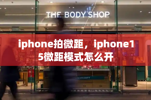 iphone拍微距，iphone15微距模式怎么开-第1张图片-星选测评