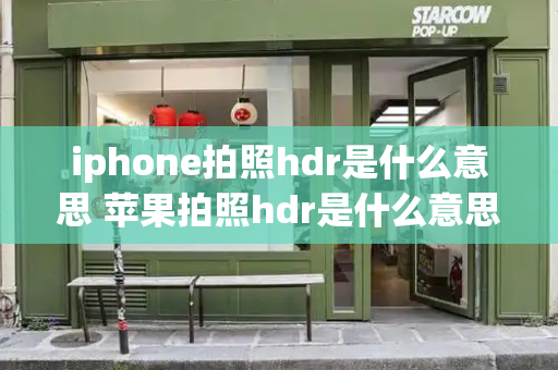 iphone拍照hdr是什么意思 苹果拍照hdr是什么意思