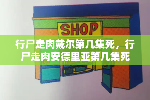 行尸走肉戴尔第几集死，行尸走肉安德里亚第几集死