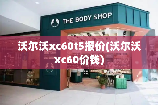 沃尔沃xc60t5报价(沃尔沃xc60价钱)