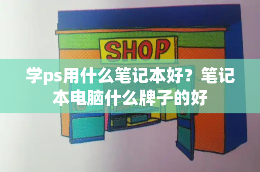 学ps用什么笔记本好？笔记本电脑什么牌子的好