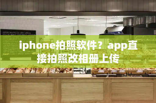 iphone拍照软件？app直接拍照改相册上传