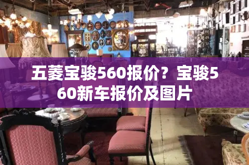 五菱宝骏560报价？宝骏560新车报价及图片