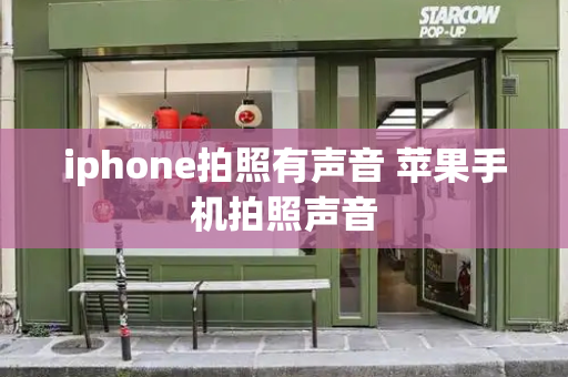 iphone拍照有声音 苹果手机拍照声音-第1张图片-星选测评